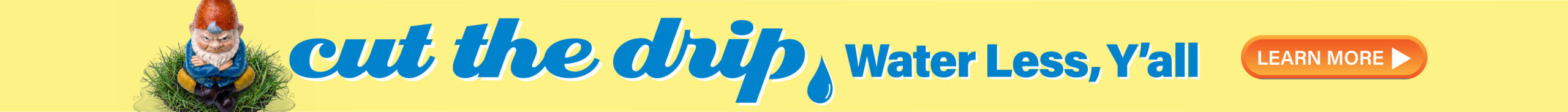 Bright yellow banner ad featuring a garden gnome on the left, with the slogan 'cut the drip — Water Less, Y'all' and a Learn More button on the right.