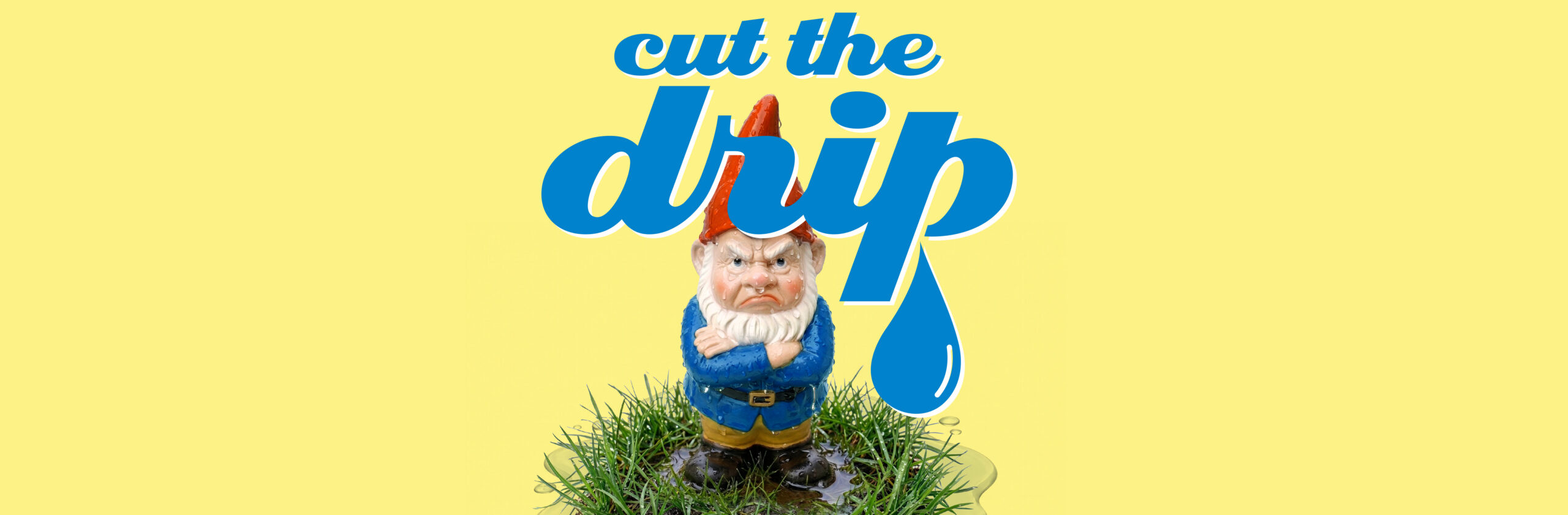 Bright yellow ad for 'cut the drip' with a gnome standing on grass under bold blue script and a large blue water drop in the background.